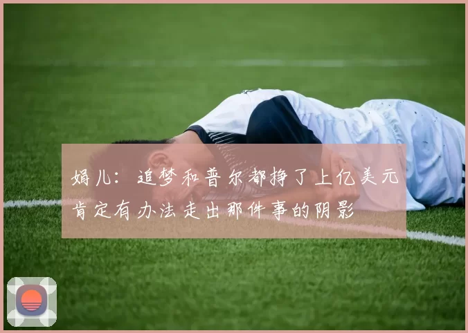 娟儿：追梦和普尔都挣了上亿美元肯定有办法走出那件事的阴影