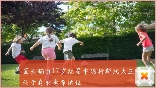 国米瞄准17岁红星中场科斯托夫正处于有利竞争地位