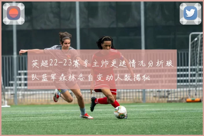 英超22-23赛季主帅更迭情况分析狼队蓝军森林各自变动人数揭秘