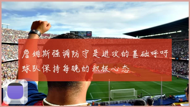 詹姆斯强调防守是进攻的基础呼吁球队保持每晚的积极心态