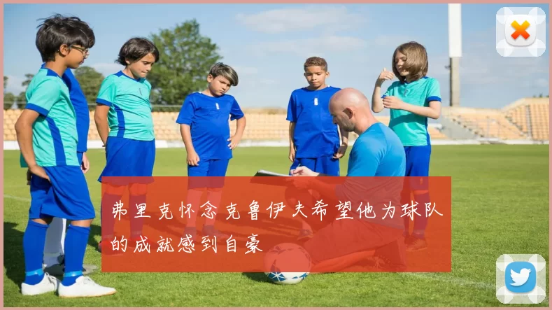 弗里克怀念克鲁伊夫希望他为球队的成就感到自豪