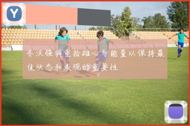 齐沃强调重拾雄心与能量以保持最佳状态和表现的重要性