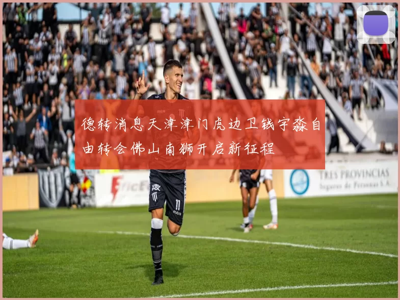 德转消息天津津门虎边卫钱宇淼自由转会佛山南狮开启新征程