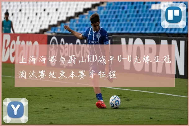 上海海港与蔚山HD战平0-0无缘亚冠淘汰赛结束本赛季征程