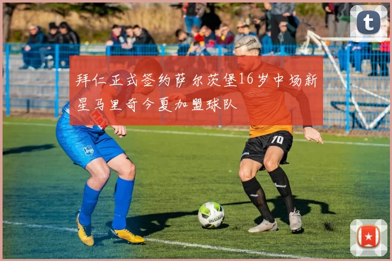拜仁正式签约萨尔茨堡16岁中场新星马里奇今夏加盟球队
