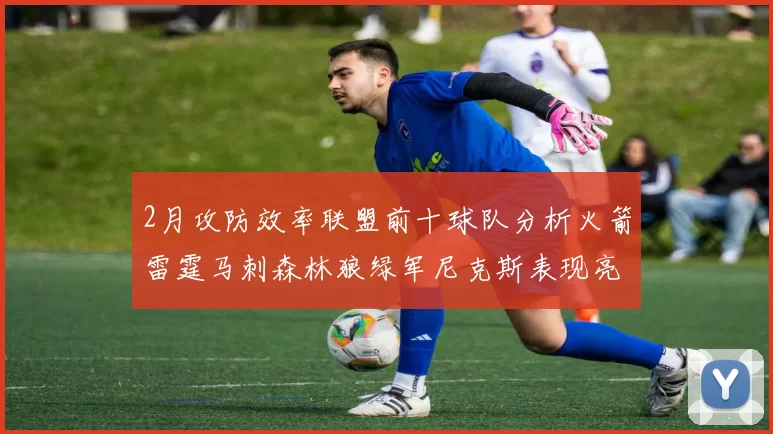 2月攻防效率联盟前十球队分析火箭雷霆马刺森林狼绿军尼克斯表现亮眼