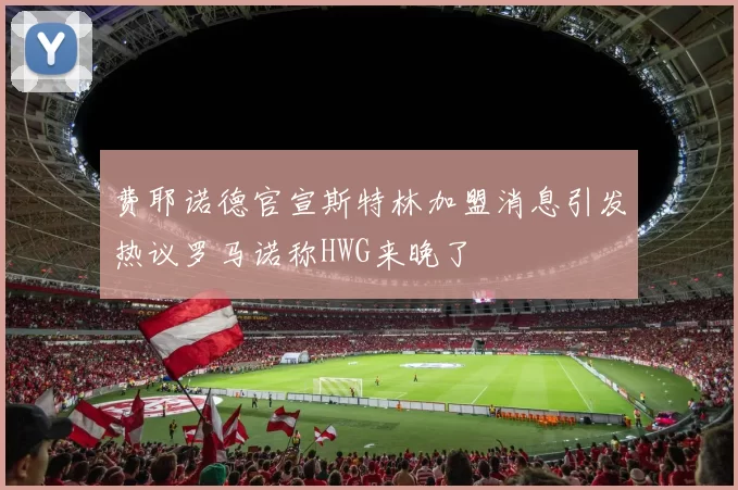 费耶诺德官宣斯特林加盟消息引发热议罗马诺称HWG来晚了