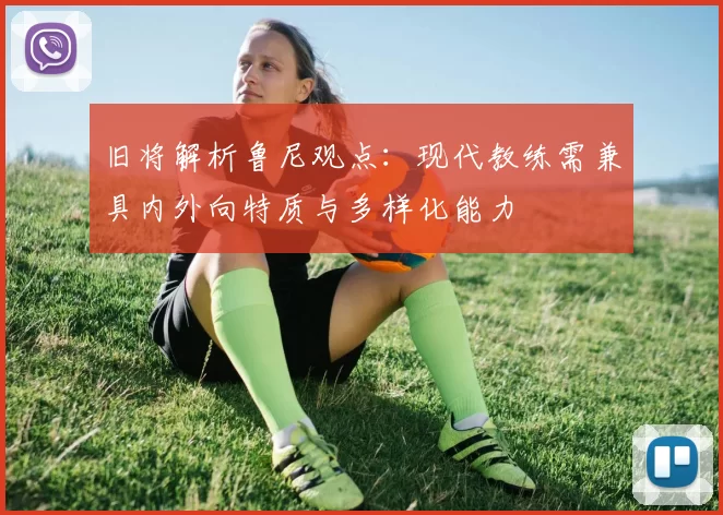 旧将解析鲁尼观点：现代教练需兼具内外向特质与多样化能力