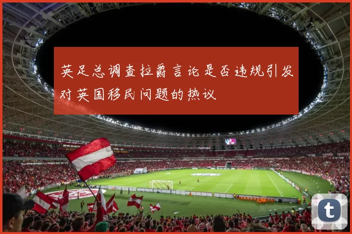 英足总调查拉爵言论是否违规引发对英国移民问题的热议