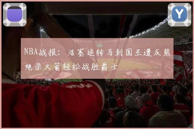NBA战报：活塞逆转马刺国王遭灰熊绝杀火箭轻松战胜爵士