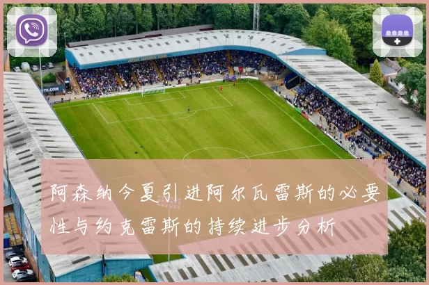 阿森纳今夏引进阿尔瓦雷斯的必要性与约克雷斯的持续进步分析